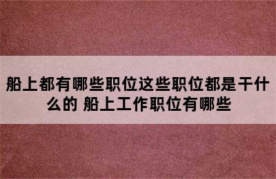 船上都有哪些职位这些职位都是干什么的 船上工作职位有哪些